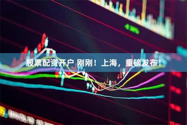 股票配资开户 刚刚！上海，重磅发布！