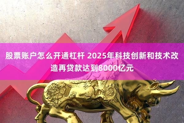 股票账户怎么开通杠杆 2025年科技创新和技术改造再贷款达到8000亿元