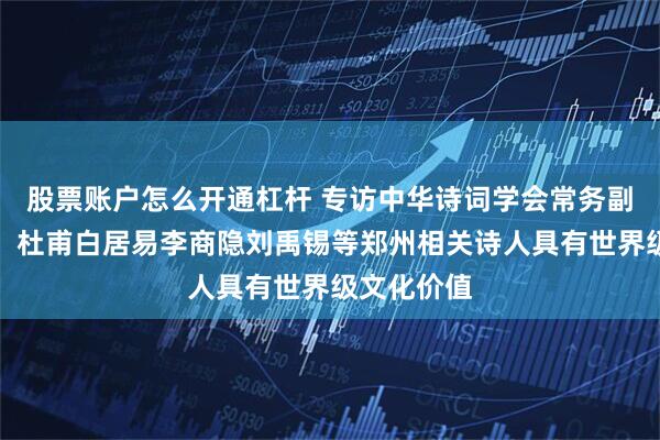 股票账户怎么开通杠杆 专访中华诗词学会常务副会长林峰：杜甫白居易李商隐刘禹锡等郑州相关诗人具有世界级文化价值