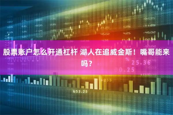 股票账户怎么开通杠杆 湖人在追威金斯！嘴哥能来吗？