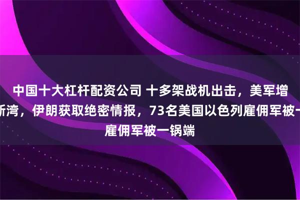 中国十大杠杆配资公司 十多架战机出击，美军增兵波斯湾，伊朗获取绝密情报，73名美国以色列雇佣军被一锅端