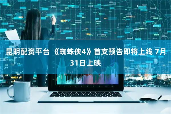 昆明配资平台 《蜘蛛侠4》首支预告即将上线 7月31日上映