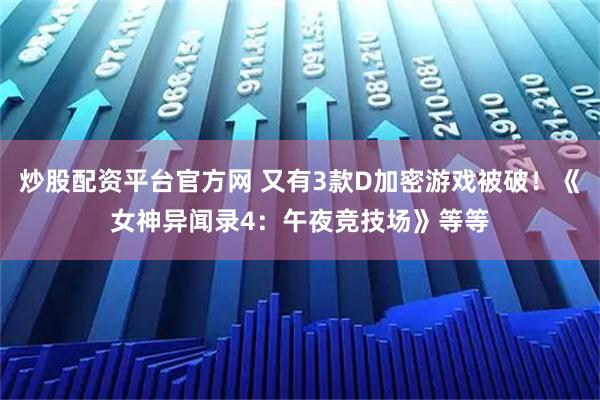 炒股配资平台官方网 又有3款D加密游戏被破！《女神异闻录4：午夜竞技场》等等