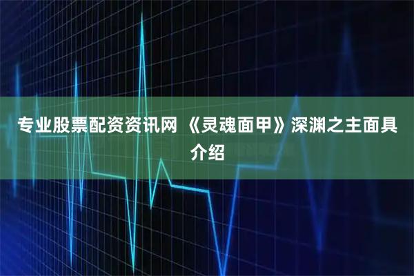 专业股票配资资讯网 《灵魂面甲》深渊之主面具介绍