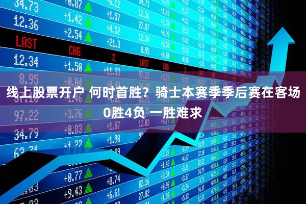 线上股票开户 何时首胜？骑士本赛季季后赛在客场0胜4负 一胜难求