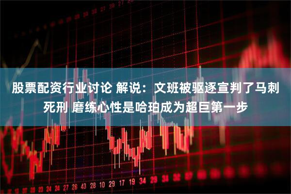 股票配资行业讨论 解说：文班被驱逐宣判了马刺死刑 磨练心性是哈珀成为超巨第一步