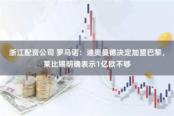 浙江配资公司 罗马诺：迪奥曼德决定加盟巴黎，莱比锡明确表示1亿欧不够
