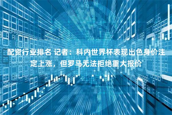 配资行业排名 记者：科内世界杯表现出色身价注定上涨，但罗马无法拒绝重大报价