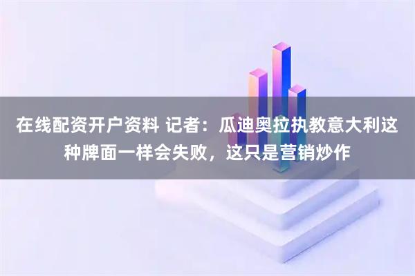 在线配资开户资料 记者：瓜迪奥拉执教意大利这种牌面一样会失败，这只是营销炒作