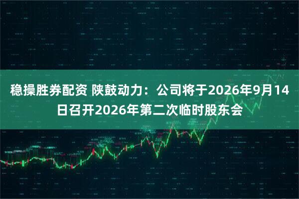 稳操胜券配资 陕鼓动力：公司将于2026年9月14日召开2026年第二次临时股东会